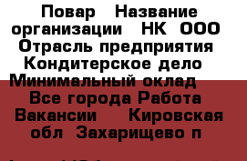 Повар › Название организации ­ НК, ООО › Отрасль предприятия ­ Кондитерское дело › Минимальный оклад ­ 1 - Все города Работа » Вакансии   . Кировская обл.,Захарищево п.